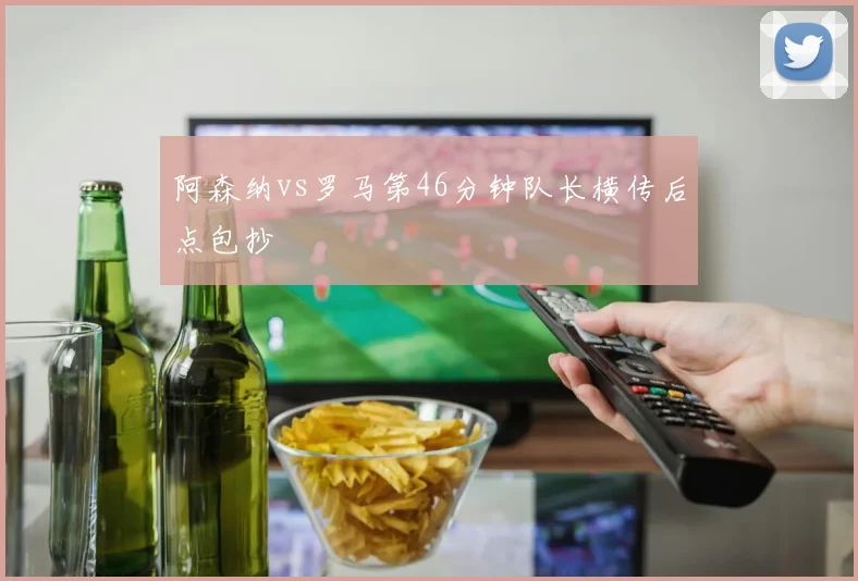 阿森纳vs罗马第46分钟队长横传后点包抄