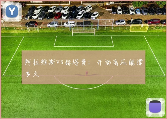 阿拉维斯vs赫塔费：开场高压能撑多久