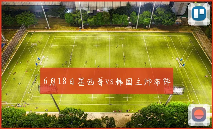 6月18日墨西哥vs韩国主帅布阵