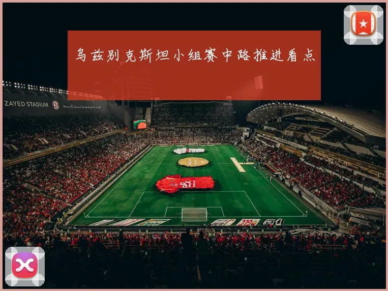 乌兹别克斯坦小组赛中路推进看点