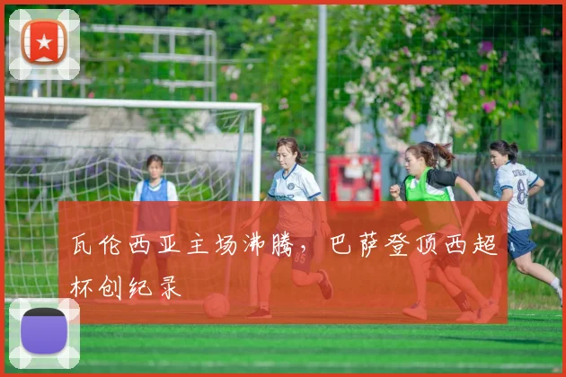 瓦伦西亚主场沸腾，巴萨登顶西超杯创纪录