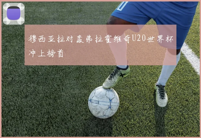 穆西亚拉对轰弗拉霍维奇U20世界杯冲上榜首