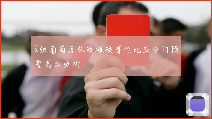 K组葡萄牙队硬碰硬哥伦比亚冷门预警怎么分析