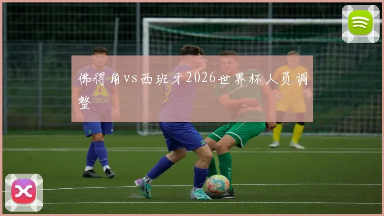 佛得角vs西班牙2026世界杯人员调整