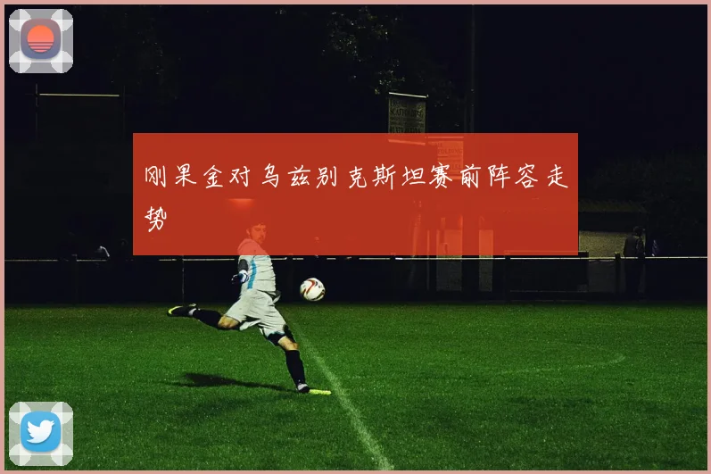 刚果金对乌兹别克斯坦赛前阵容走势