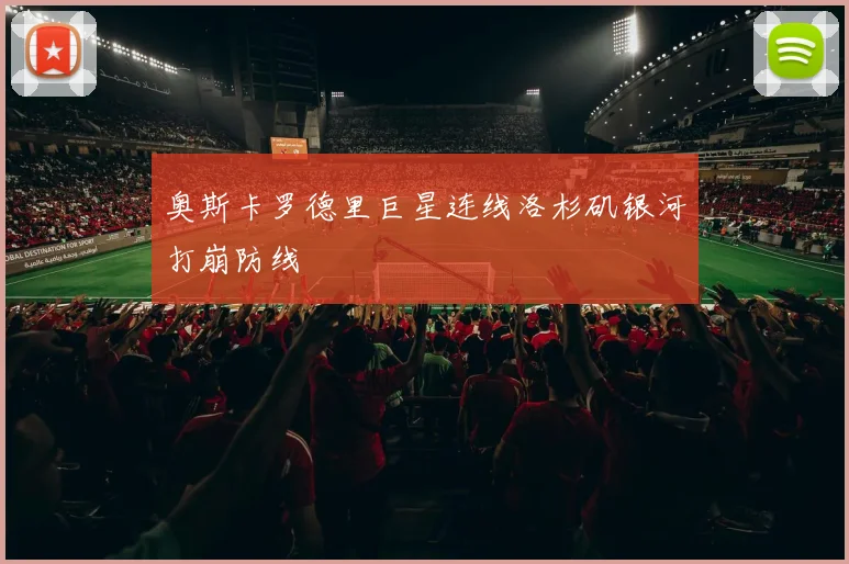 奥斯卡罗德里巨星连线洛杉矶银河打崩防线