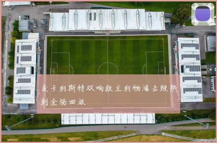 麦卡利斯特双响救主利物浦击败热刺全场回放