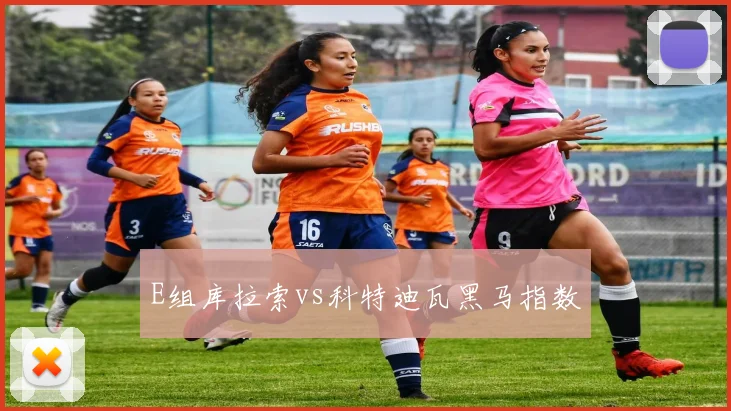 E组库拉索vs科特迪瓦黑马指数