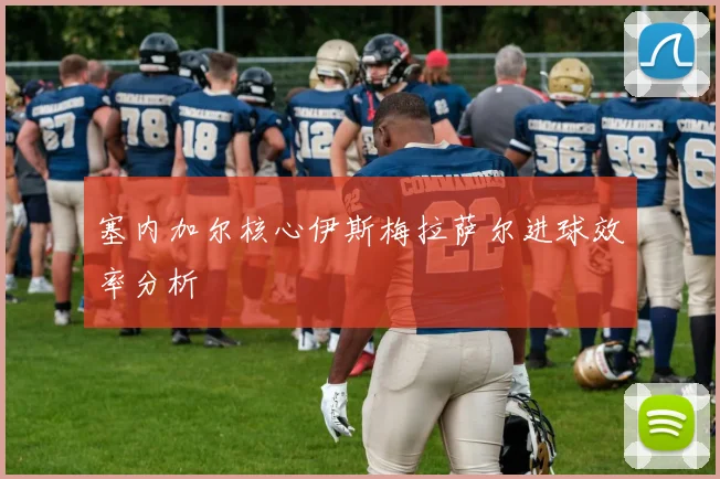 塞内加尔核心伊斯梅拉萨尔进球效率分析