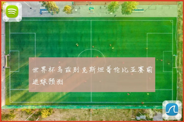 世界杯乌兹别克斯坦哥伦比亚赛前进球预测