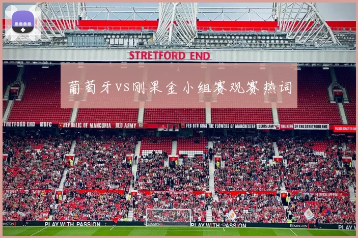 葡萄牙vs刚果金小组赛观赛热词