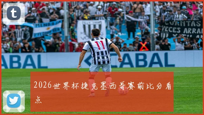 2026世界杯捷克墨西哥赛前比分看点