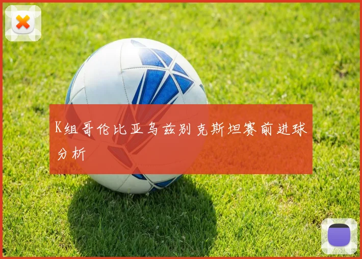 K组哥伦比亚乌兹别克斯坦赛前进球分析