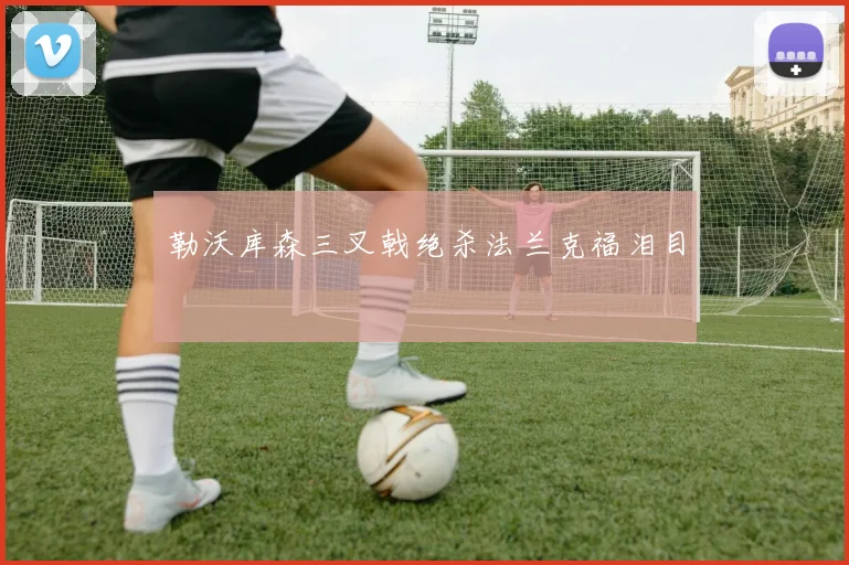 勒沃库森三叉戟绝杀法兰克福泪目