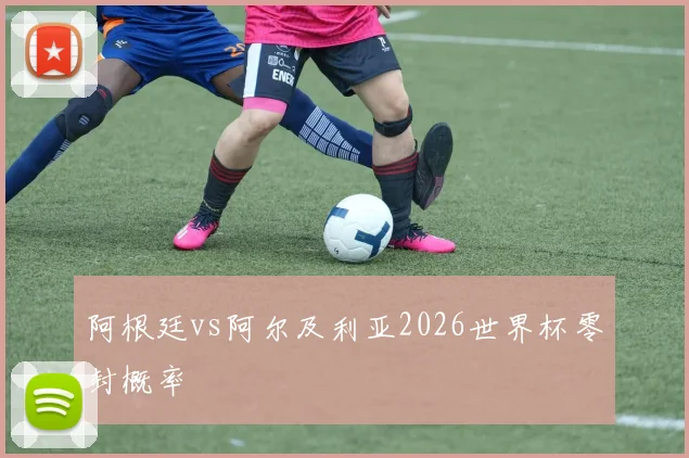 阿根廷vs阿尔及利亚2026世界杯零封概率