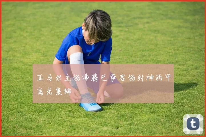亚马尔主场沸腾巴萨客场封神西甲高光集锦