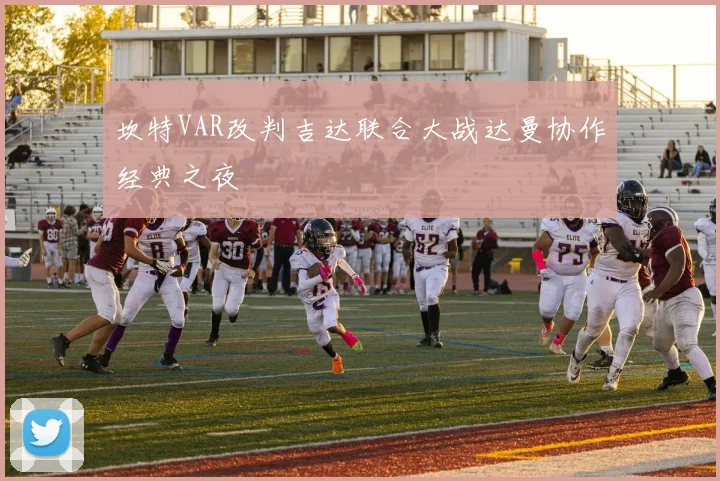 坎特VAR改判吉达联合大战达曼协作经典之夜