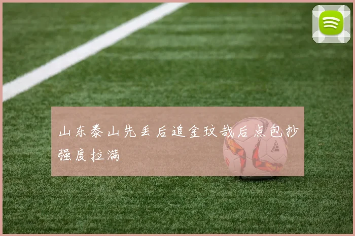 山东泰山先丢后追金玟哉后点包抄强度拉满