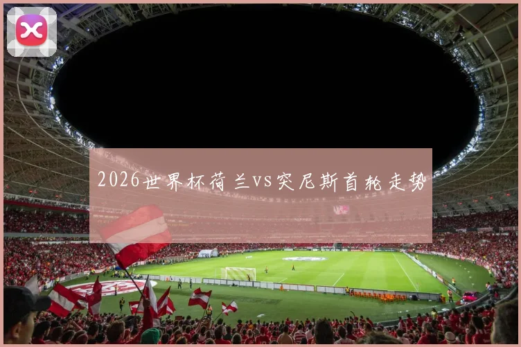 2026世界杯荷兰vs突尼斯首轮走势