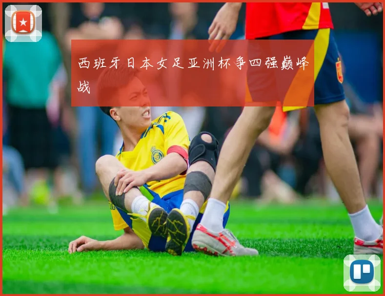 西班牙日本女足亚洲杯争四强巅峰战