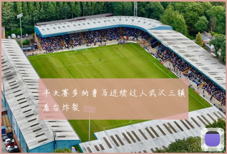半决赛多纳鲁马连续过人武汉三镇看台炸裂