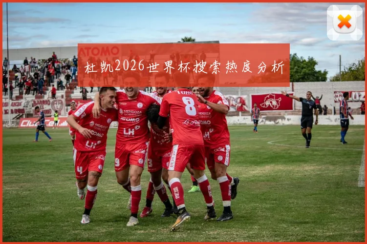杜凯2026世界杯搜索热度分析