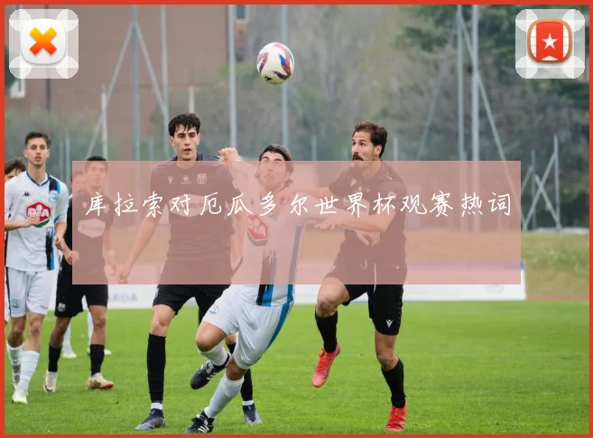 库拉索对厄瓜多尔世界杯观赛热词