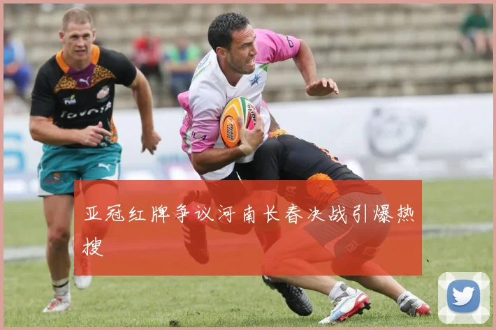 亚冠红牌争议河南长春决战引爆热搜