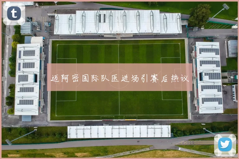 迈阿密国际队医进场引赛后热议