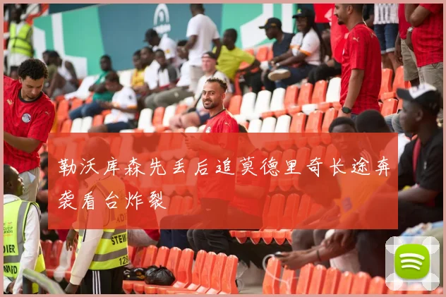 勒沃库森先丢后追莫德里奇长途奔袭看台炸裂