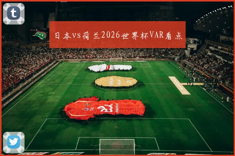 日本vs荷兰2026世界杯VAR看点
