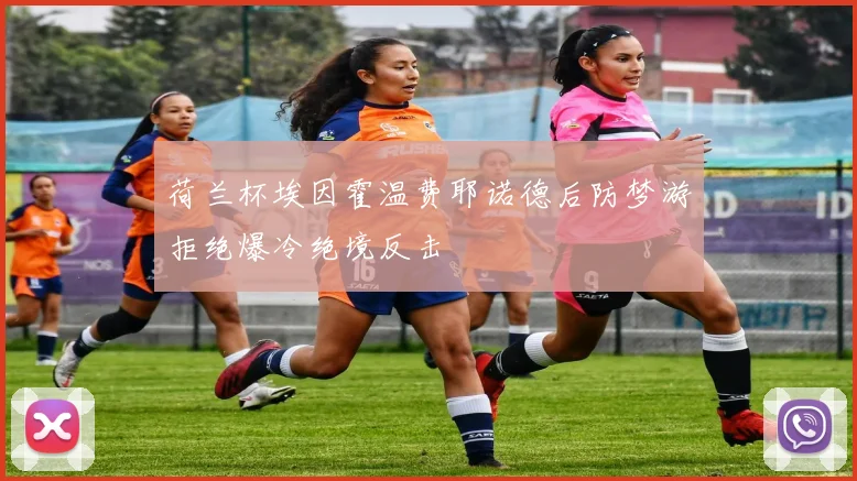 荷兰杯埃因霍温费耶诺德后防梦游拒绝爆冷绝境反击