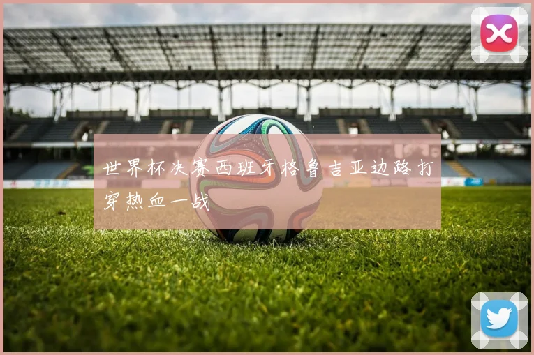世界杯决赛西班牙格鲁吉亚边路打穿热血一战