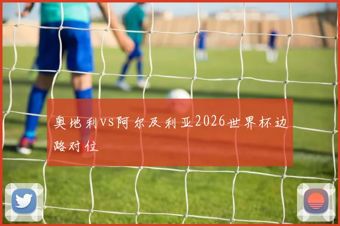 奥地利vs阿尔及利亚2026世界杯边路对位