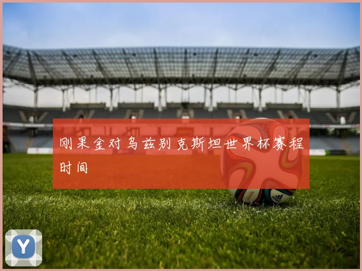 刚果金对乌兹别克斯坦世界杯赛程时间