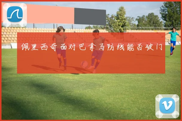 佩里西奇面对巴拿马防线能否破门